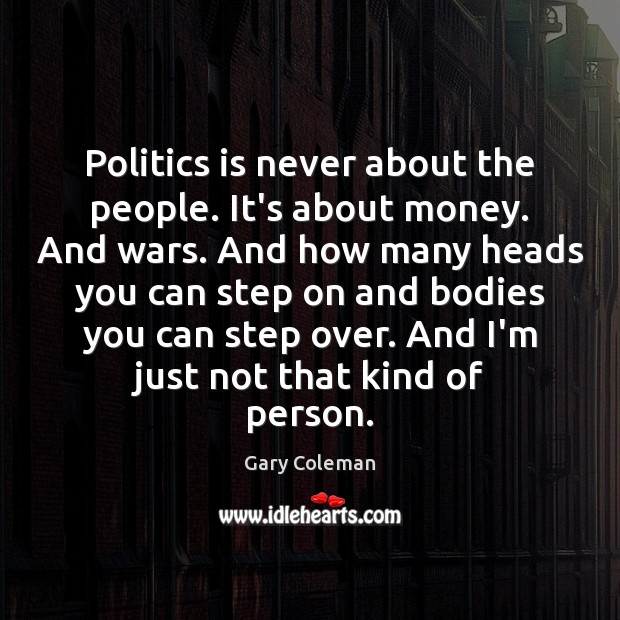 Politics is never about the people. It’s about money. And wars. And Gary Coleman Picture Quote