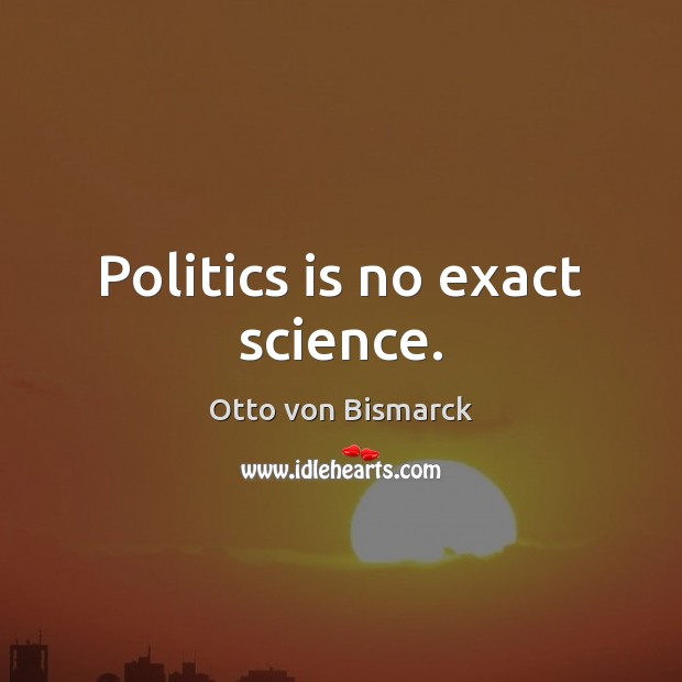 Politics is no exact science. Otto von Bismarck Picture Quote