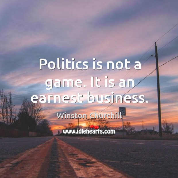 Politics is not a game. It is an earnest business. Image