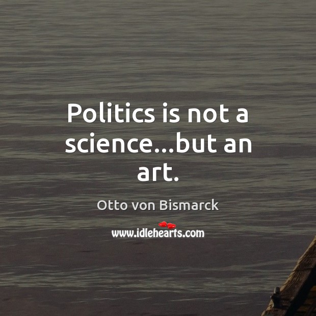 Politics is not a science…but an art. Otto von Bismarck Picture Quote