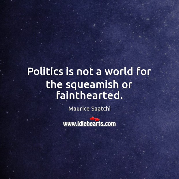 Politics is not a world for the squeamish or fainthearted. Maurice Saatchi Picture Quote