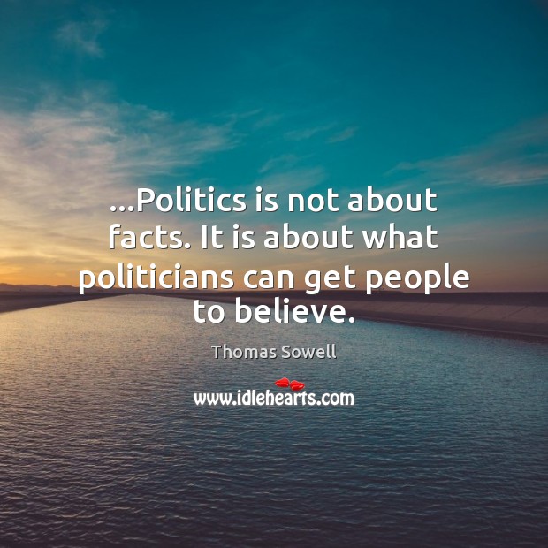 …Politics is not about facts. It is about what politicians can get people to believe. Thomas Sowell Picture Quote