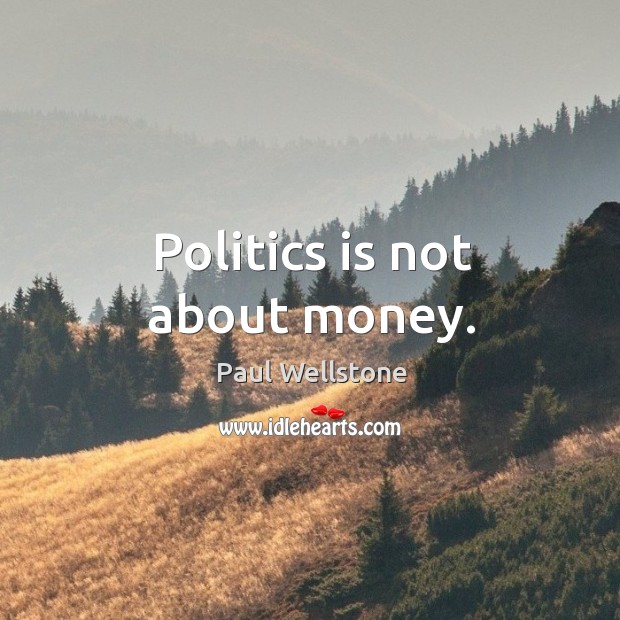 Politics is not about money. Paul Wellstone Picture Quote