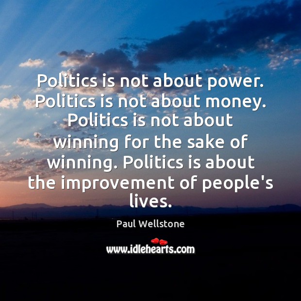 Politics is not about power. Politics is not about money. Politics is Image