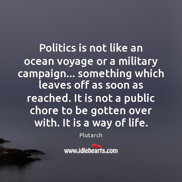 Politics is not like an ocean voyage or a military campaign… something Plutarch Picture Quote