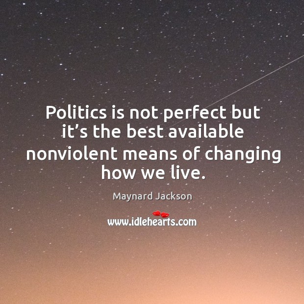 Politics is not perfect but it’s the best available nonviolent means of changing how we live. Politics Quotes Image