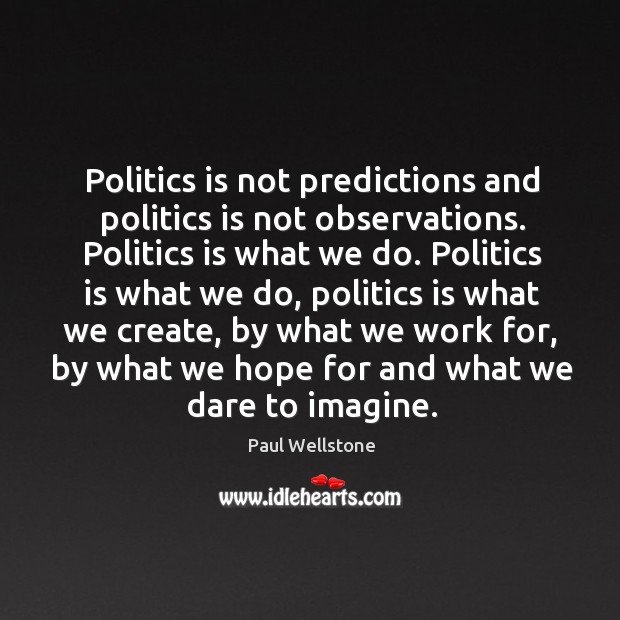 Politics is not predictions and politics is not observations. Paul Wellstone Picture Quote