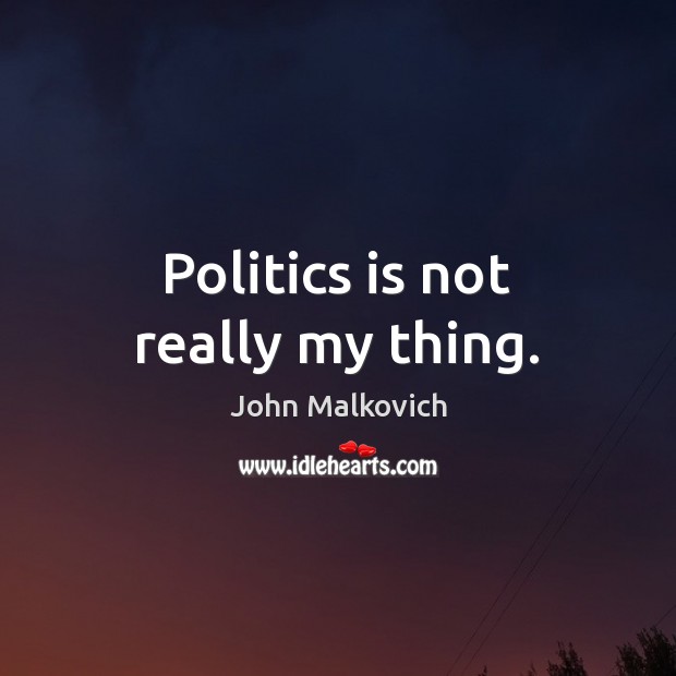 Politics is not really my thing. Politics Quotes Image