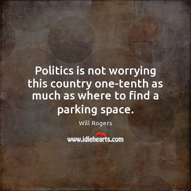 Politics is not worrying this country one-tenth as much as where to find a parking space. Image