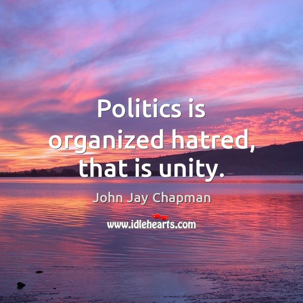 Politics is organized hatred, that is unity. John Jay Chapman Picture Quote