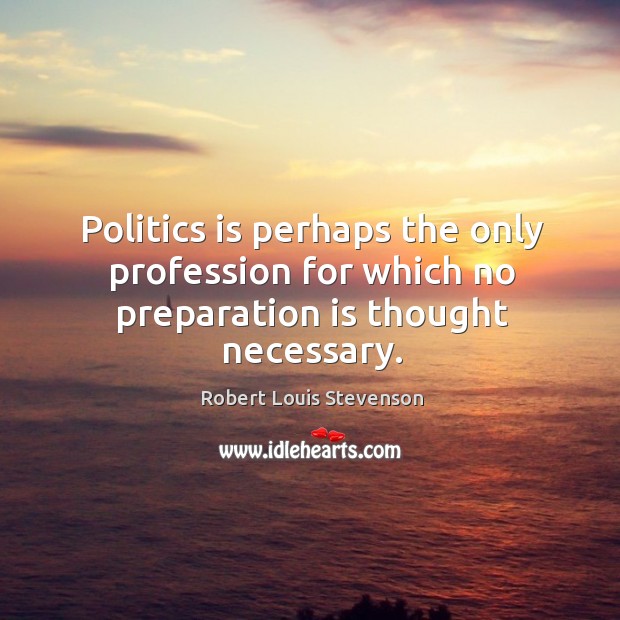Politics is perhaps the only profession for which no preparation is thought necessary. Politics Quotes Image