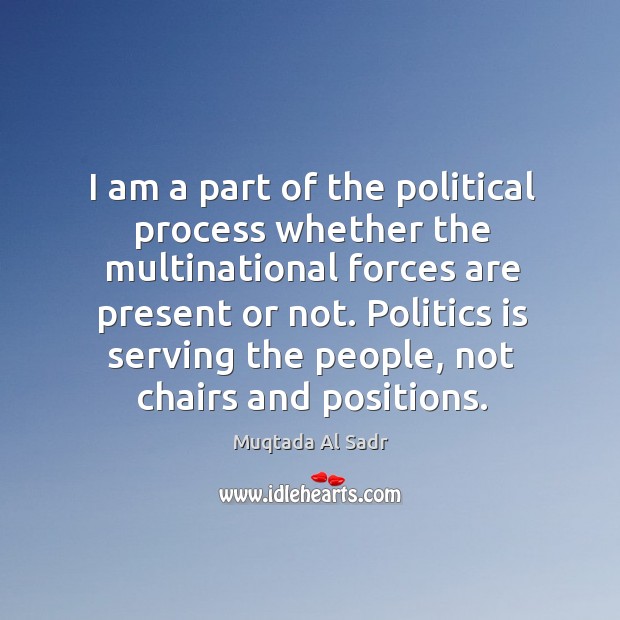 Politics is serving the people, not chairs and positions. Muqtada Al Sadr Picture Quote