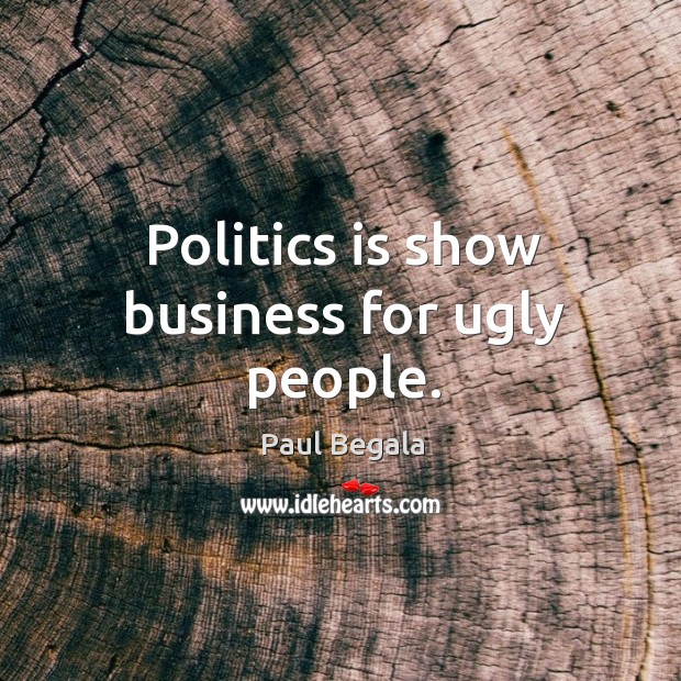 Politics is show business for ugly people. Paul Begala Picture Quote