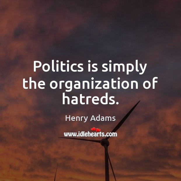 Politics is simply the organization of hatreds. Image
