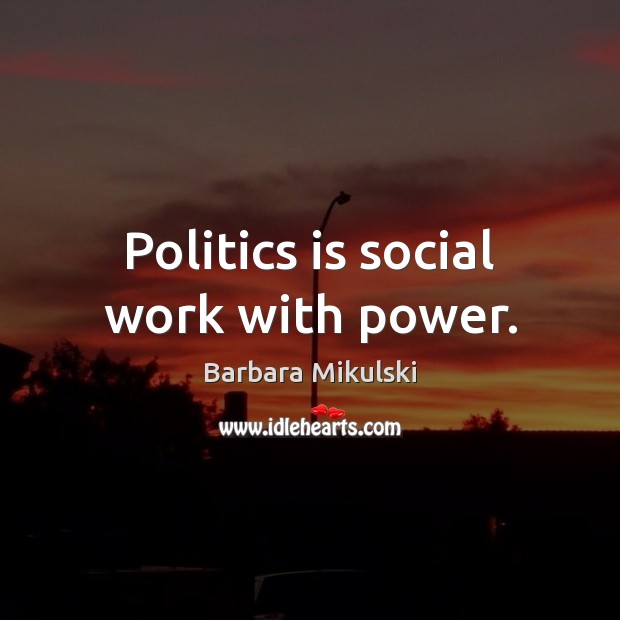 Politics is social work with power. Barbara Mikulski Picture Quote