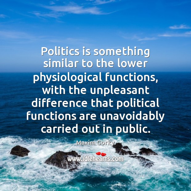 Politics is something similar to the lower physiological functions, with the unpleasant Maxim Gorky Picture Quote