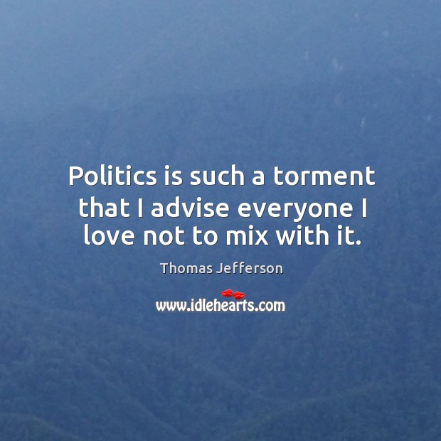 Politics is such a torment that I advise everyone I love not to mix with it. Politics Quotes Image