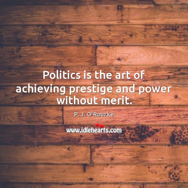 Politics is the art of achieving prestige and power without merit. P. J. O’Rourke Picture Quote