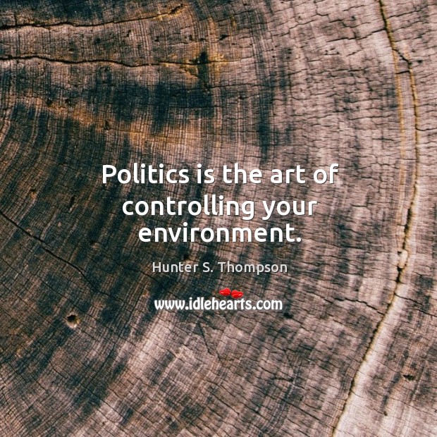 Politics is the art of controlling your environment. Hunter S. Thompson Picture Quote