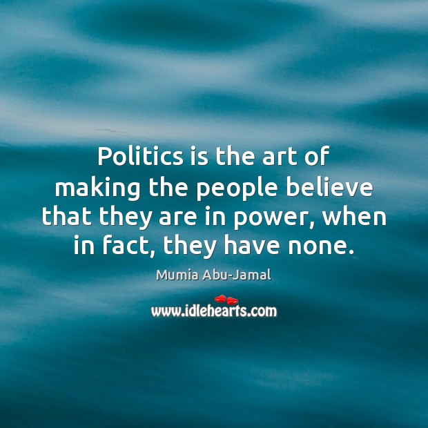 Politics is the art of making the people believe that they are Mumia Abu-Jamal Picture Quote