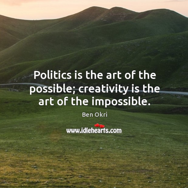 Politics is the art of the possible; creativity is the art of the impossible. Image