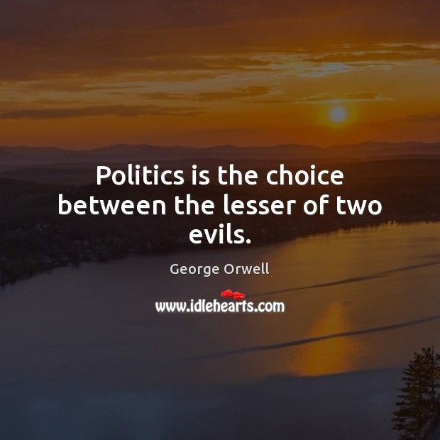 Politics is the choice between the lesser of two evils. Image