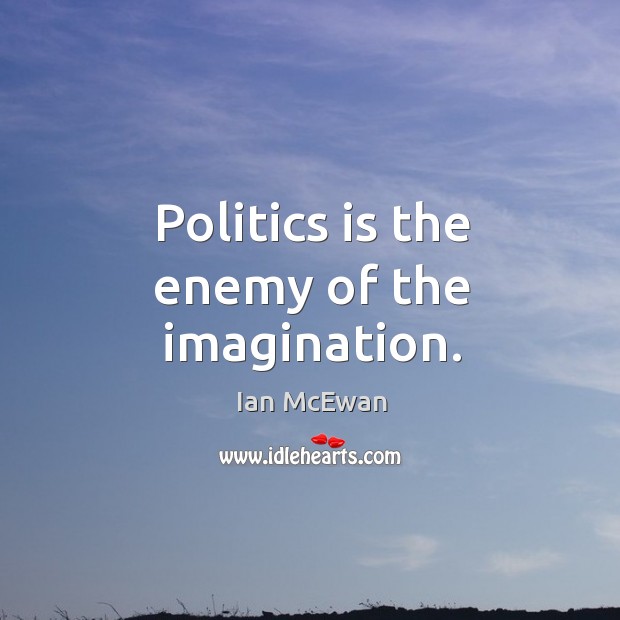 Politics is the enemy of the imagination. Enemy Quotes Image