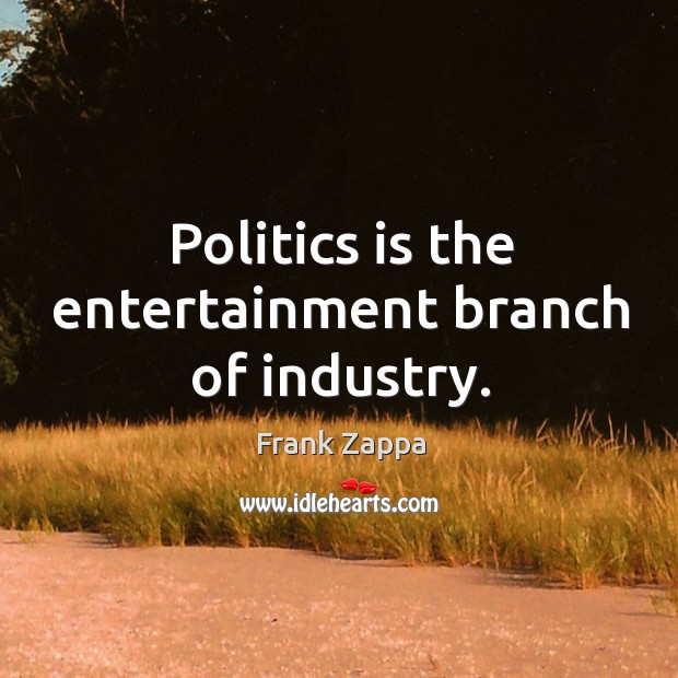 Politics is the entertainment branch of industry. Frank Zappa Picture Quote