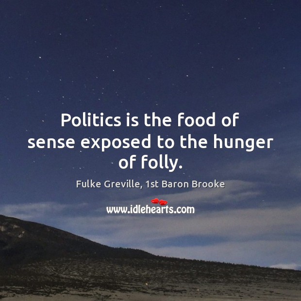 Politics is the food of sense exposed to the hunger of folly. Fulke Greville, 1st Baron Brooke Picture Quote