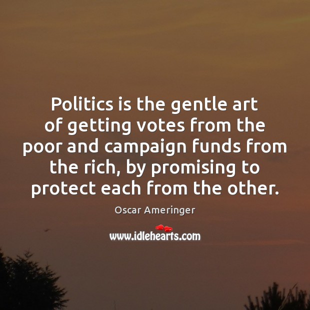Politics is the gentle art of getting votes from the poor and campaign funds from the rich. Image