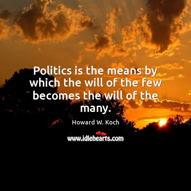 Politics is the means by which the will of the few becomes the will of the many. Howard W. Koch Picture Quote