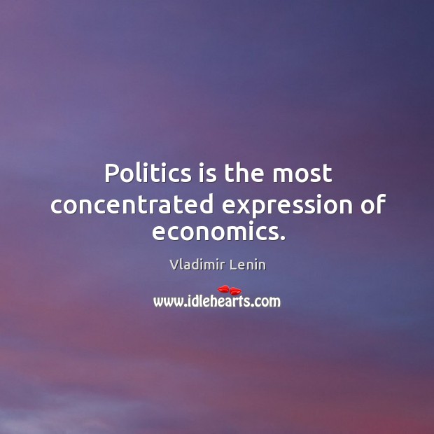 Politics is the most concentrated expression of economics. Vladimir Lenin Picture Quote