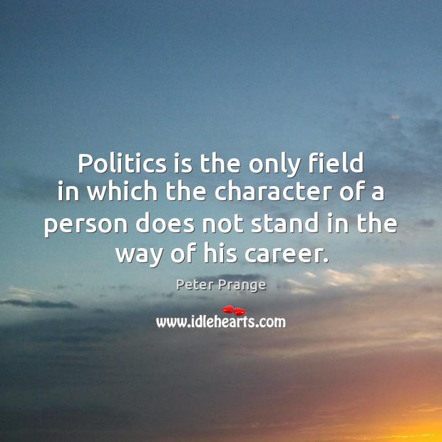 Politics is the only field in which the character of a person Peter Prange Picture Quote