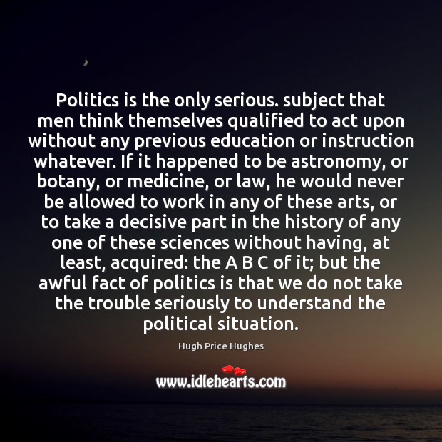 Politics is the only serious. subject that men think themselves qualified to Image