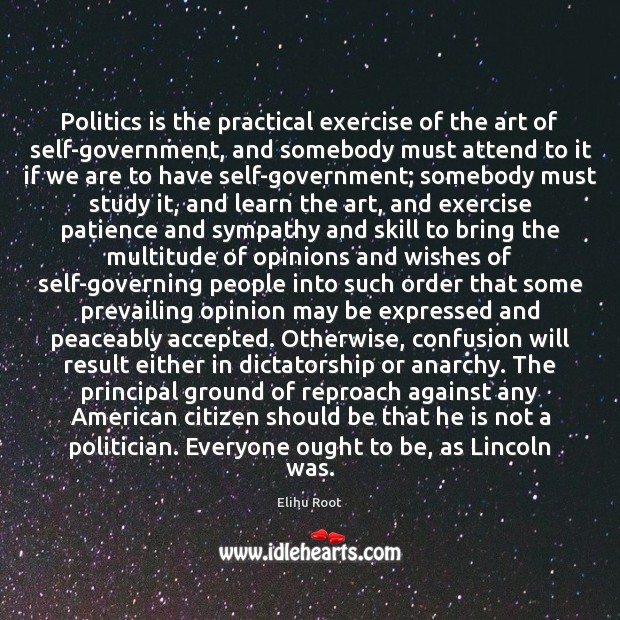 Politics is the practical exercise of the art of self-government, and somebody Elihu Root Picture Quote