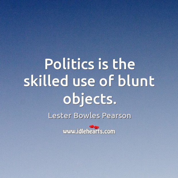 Politics is the skilled use of blunt objects. Lester Bowles Pearson Picture Quote