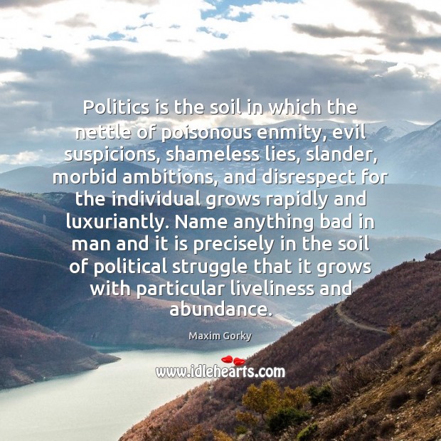 Politics is the soil in which the nettle of poisonous enmity, evil Maxim Gorky Picture Quote