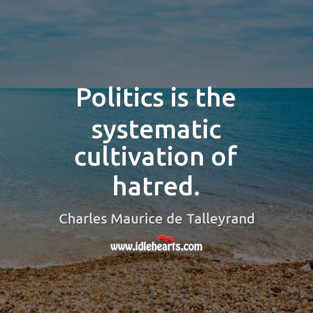 Politics is the systematic cultivation of hatred. Image