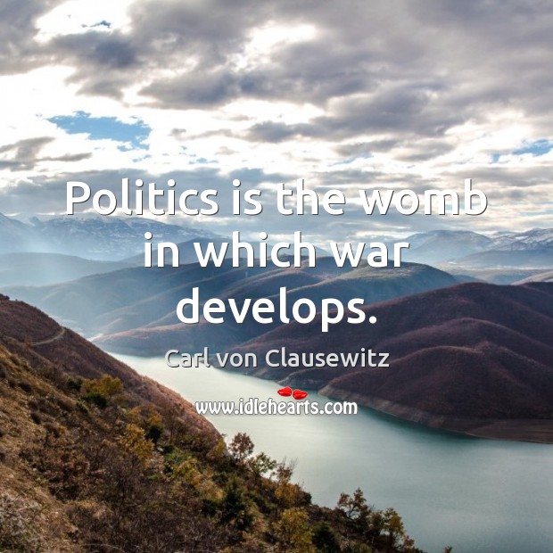 Politics is the womb in which war develops. Carl von Clausewitz Picture Quote