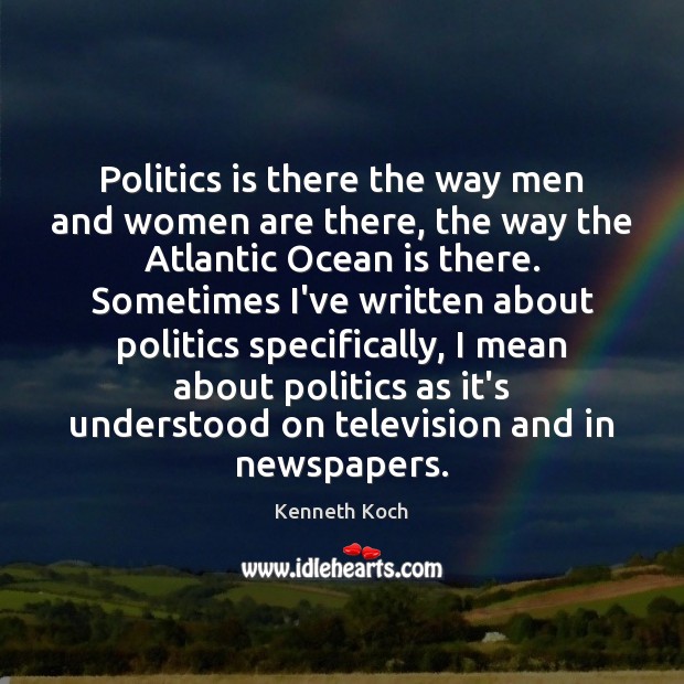 Politics is there the way men and women are there, the way Kenneth Koch Picture Quote