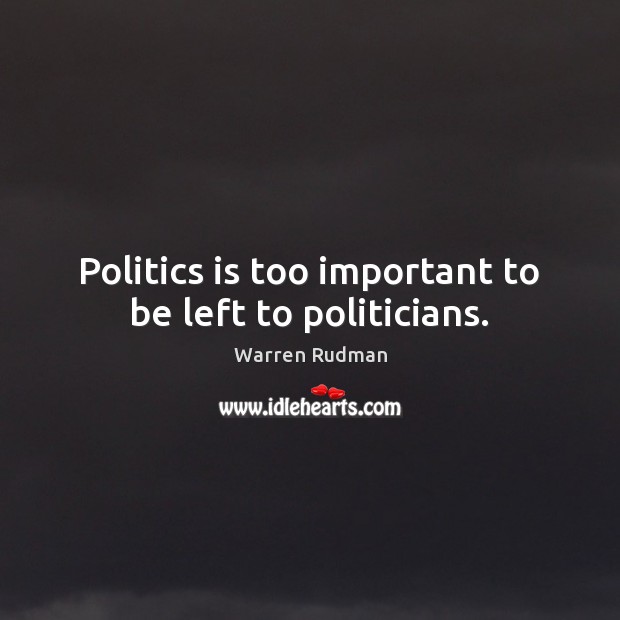 Politics is too important to be left to politicians. Warren Rudman Picture Quote