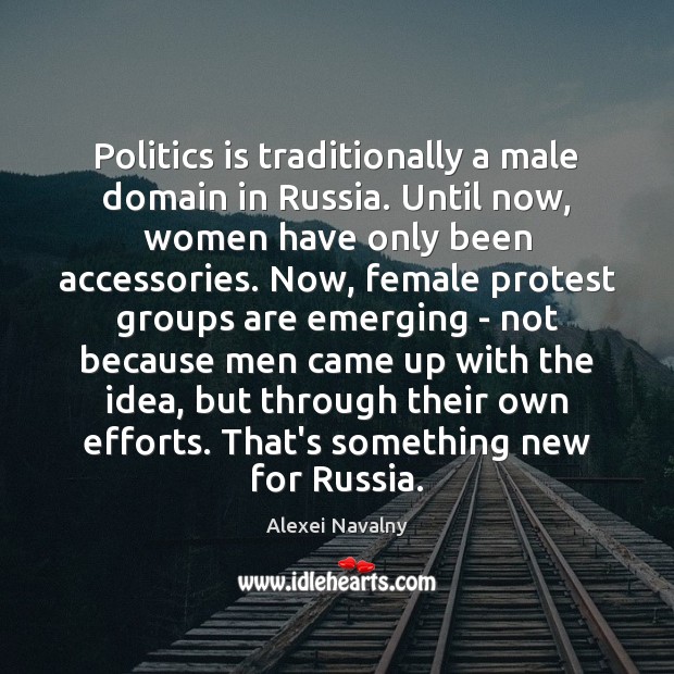 Politics is traditionally a male domain in Russia. Until now, women have Alexei Navalny Picture Quote