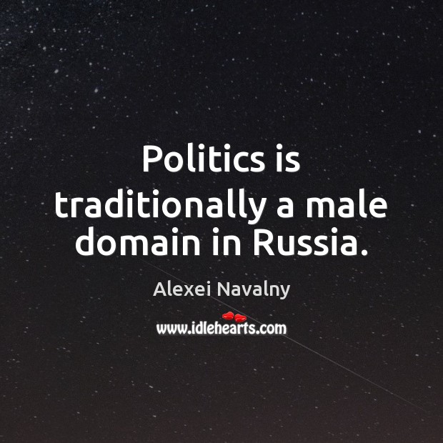 Politics is traditionally a male domain in Russia. Alexei Navalny Picture Quote
