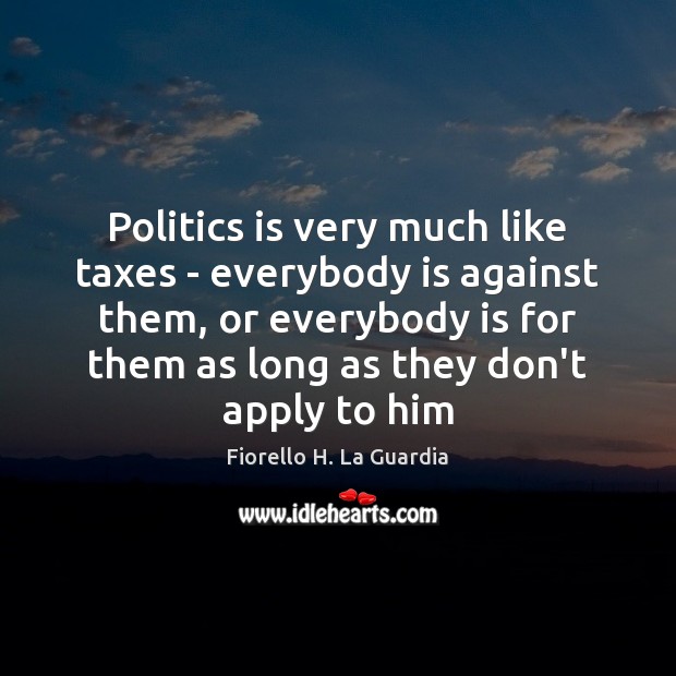 Politics is very much like taxes – everybody is against them, or Image