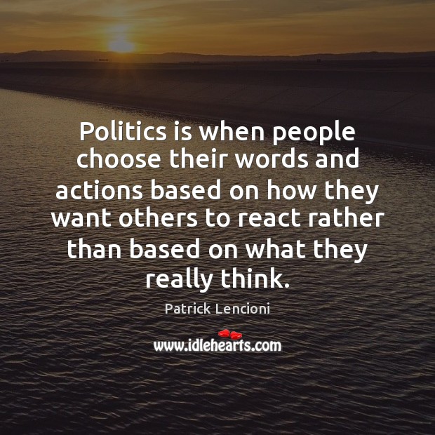 Politics is when people choose their words and actions based on how Patrick Lencioni Picture Quote