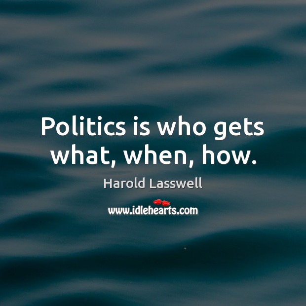 Politics is who gets what, when, how. Harold Lasswell Picture Quote