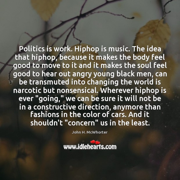 Politics is work. Hiphop is music. The idea that hiphop, because it John H. McWhorter Picture Quote