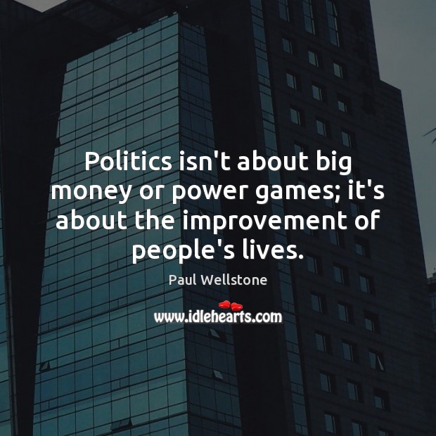 Politics isn’t about big money or power games; it’s about the improvement Paul Wellstone Picture Quote
