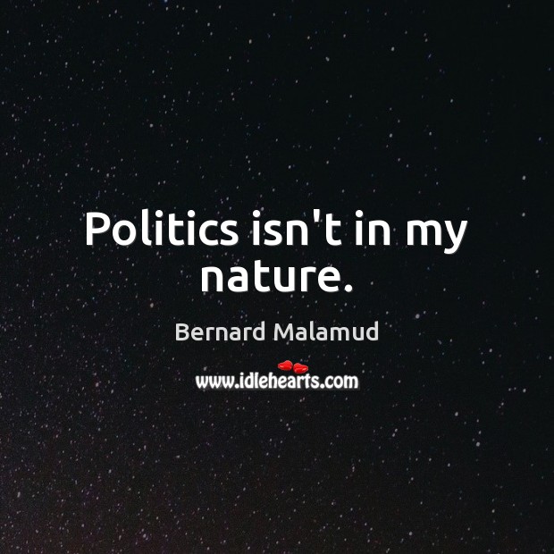 Politics isn’t in my nature. Bernard Malamud Picture Quote