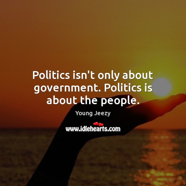 Politics isn’t only about government. Politics is about the people. Young Jeezy Picture Quote